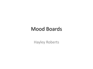 Mood Boards
Hayley Roberts
 