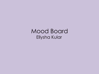 Mood Board
Ellysha Kular
 