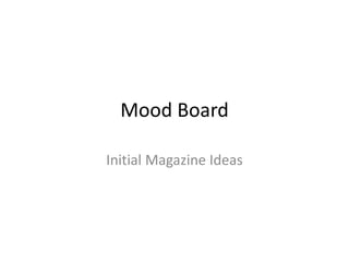 Mood Board
Initial Magazine Ideas
 