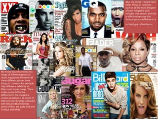My mood-board consists of a
range of different genres of
music magazines. However all
these different genres have
things i...