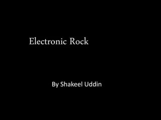 Electronic Rock
By Shakeel Uddin
 