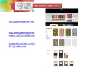 http://catalinaestrada.com/
https://www.marimekko.co
m/com_en/fabrics/all-items
http://mastbrothers.com/co
llections/chocolate
REFERENCIAS INTERESANTES
 