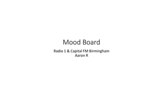 Mood Board
Radio 1 & Capital FM Birmingham
Aaron R
 