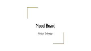 Mood Board
Morgan Emberson
 