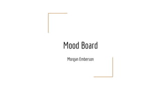 Mood Board
Morgan Emberson
 