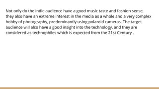 Not only do the indie audience have a good music taste and fashion sense,
they also have an extreme interest in the media ...