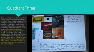 Quadrant Three
These four images were chosen to reflect
the use of colour I may implement into
my video. Whilst this was not part of my
initial plan, I believe that, if possible, I
will try to include bright, neon colours –
primarily in the nighttime scenes, as the
contrast would be more apparent to the
audience. This would be achieved
through the use of lens gels and neon
lighting, both of which should be
available to me when filming. Whilst this
would not be crucial for my video, I
believe it would help to solidify my video
as part of the ‘Synthwave’ genre, as the
use of neon is a frequent occurrence in
synthwave videos (as mentioned by my
genre research post)
 