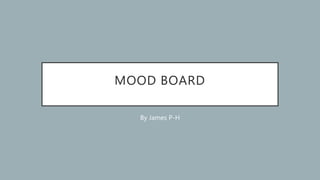 MOOD BOARD
By James P-H
 