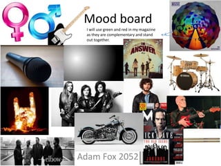 Mood board
Adam Fox 2052
I will use green and red in my magazine
as they are complementary and stand
out together.
 