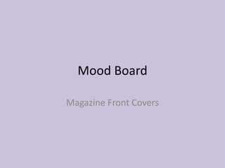 Mood Board
Magazine Front Covers
 