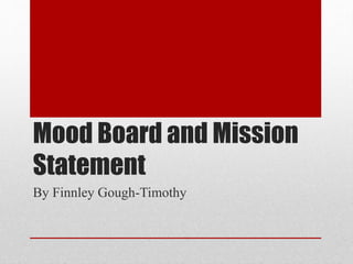 Mood Board and Mission
Statement
By Finnley Gough-Timothy
 