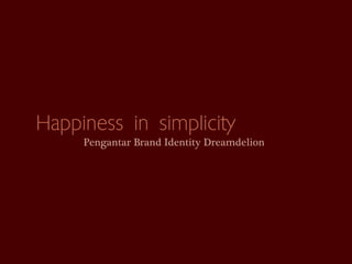 Happiness in simplicity
     Pengantar Brand Identity Dreamdelion
 