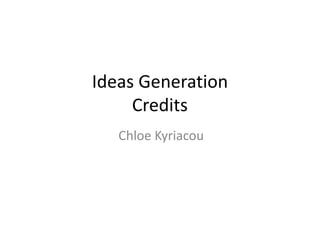 Ideas Generation
Credits
Chloe Kyriacou
 