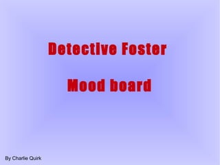 Detective Foster
Mood board
By Charlie Quirk
 