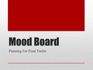 Mood Board
Planning For Final Trailer

 
