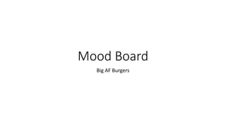 Mood Board
Big AF Burgers
 