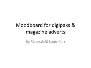 Moodboard for digipaks &
   magazine adverts
   By Riannah St Louis Kerr
 