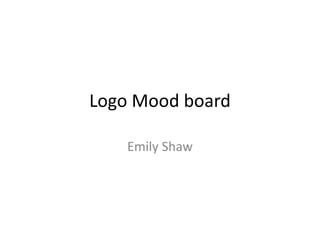 Logo Mood board
Emily Shaw
 