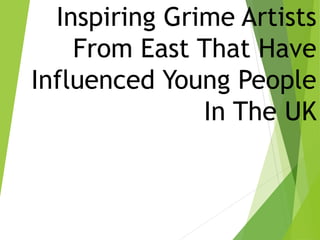 Inspiring Grime Artists
From East That Have
Influenced Young People
In The UK
 