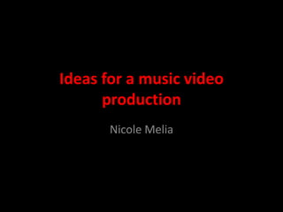 Ideas for a music video
production
Nicole Melia
 