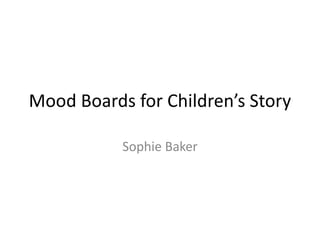 Mood Boards for Children’s Story
Sophie Baker
 