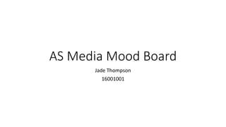 AS Media Mood Board
Jade Thompson
16001001
 