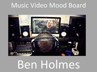 Music Video Mood Board
Ben Holmes
 