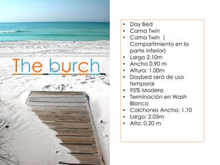 • Day Bed
• Cama Twin
• Cama Twin (
Compartimiento en la
parte inferior)
• Largo 2.10m
• Ancho 0.90 m
• Altura: 1.00m
• Daybed será de uso
temporal
• 95% Madera
• Terminación en Wash
Blanco
• Colchones Ancho: 1.10
• Largo: 2.05m
• Alto: 0.20 m
The burch
 