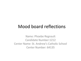 Mood board reflections
Name: Phoebe Regnault
Candidate Number:1212
Center Name: St. Andrew’s Catholic School
Center Number: 64135
 