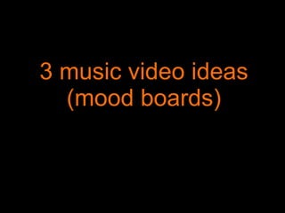 3 music video ideas (mood boards) 