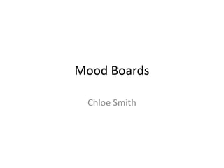 Mood Boards
Chloe Smith
 