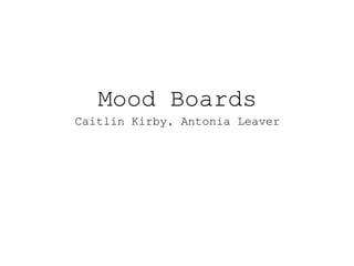 Mood Boards 
Caitlin Kirby, Antonia Leaver 
 