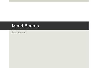 Mood Boards
Scott Harrand
 
