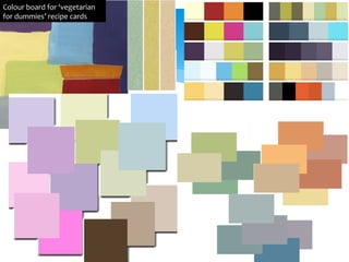 Colour board for ‘vegetarian
for dummies’ recipe cards
 