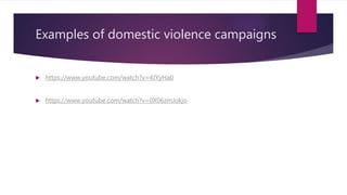 Examples of domestic violence campaigns
 https://www.youtube.com/watch?v=4JYyHa0
 https://www.youtube.com/watch?v=0X06zmJokjo
 