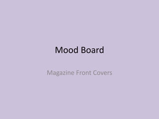 Mood Board 
Magazine Front Covers 
 