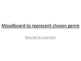 Moodboard to represent chosen genre

          Riannah St Louis Kerr
 