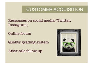 CUSTOMER ACQUISITION!
Responses on social media (Twitter,
Instagram)
Online forum
Quality grading system
After sale follow-up
 