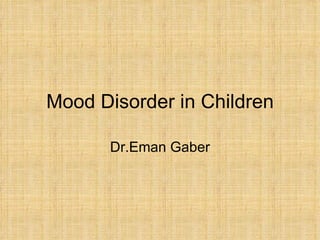 Mood Disorder in Children

       Dr.Eman Gaber
 