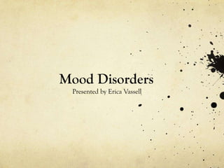 Mood Disorders
Presented by Erica Vassell
 