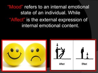 “Mood” refers to an internal emotional
state of an individual. While
“Affect” is the external expression of
internal emotional content.
 