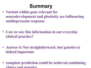 Summary
• Variant within gene relevant for
neurodevelopment and plasticity are influencing
antidepressant response
• Can we use this information in our everyday
clinical practice?
• Answer is Not straightforward. but genetics is
indeed important
• complete prediction could be achieved combining
 