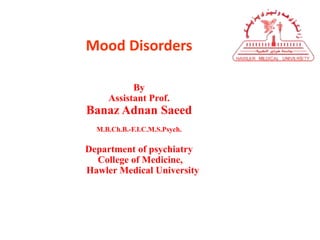 Mood Disorders
By
Assistant Prof.
Banaz Adnan Saeed
M.B.Ch.B.-F.I.C.M.S.Psych.
Department of psychiatry
College of Medicine,
Hawler Medical University
 