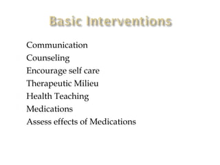    Communication
   Counseling
   Encourage self care
   Therapeutic Milieu
   Health Teaching
   Medications
   Assess effects of Medications
 