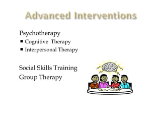    Psychotherapy
     Cognitive Therapy
     Interpersonal Therapy



   Social Skills Training
   Group Therapy
 