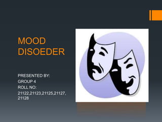 MOOD
DISOEDER
PRESENTED BY:
GROUP 4
ROLL NO:
21122,21123,21125,21127,
21128
 