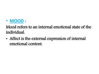 • MOOD :
Mood refers to an internal emotional state of the
individual.
• Affect is the external expression of internal
emotional content.
 