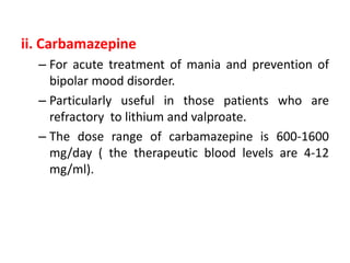 iii. Benzodiazepines
– Lorazepam (IV or orally) and clonazepam are used
for the treatment of manic episode alone rarely;
h...