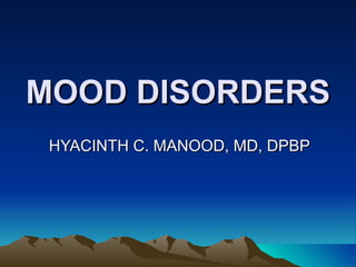 MOOD DISORDERS HYACINTH C. MANOOD, MD, DPBP 
