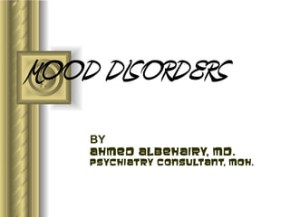 MOOD DISORDERS
    BY
    Ahmed albehairy, md.
    Psychiatry consultant, moh.
 